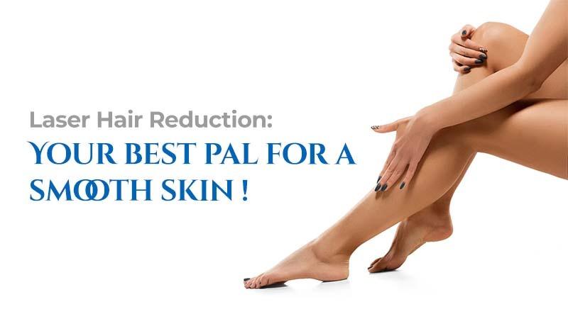 Laser Hair Reduction: Your best pal for a smooth skin!